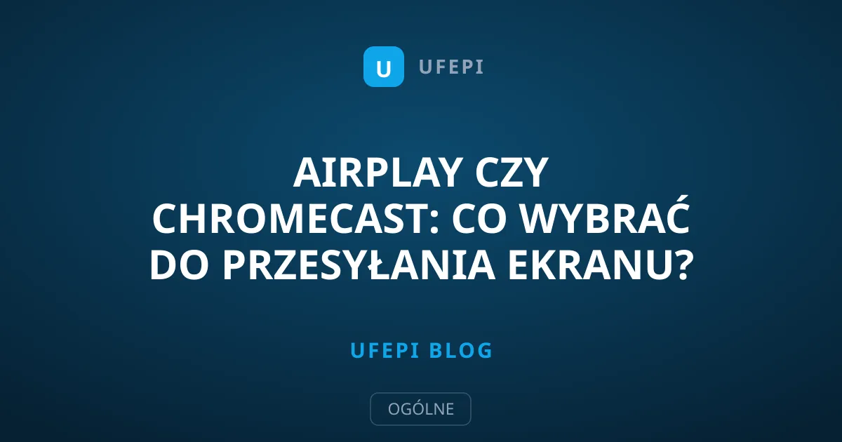 AirPlay czy Chromecast: Co wybrać do przesyłania ekranu?